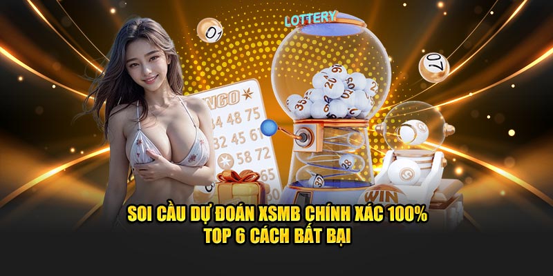 soi-cau-du-doan-xsmb-chinh-xac-100-top-6-cach-bat-bai